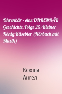 Ohrenbär - eine OHRENBÄR Geschichte, Folge 25: Kleiner König Käsebier (Hörbuch mit Musik)