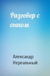 Александр Нереальный - Разговор с сыном