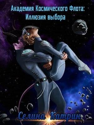 Обложка книги «Академия Космического Флота: Иллюзия выбора» — Селина Катрин