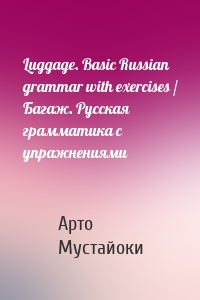 Luggage. Basic Russian grammar with exercises / Багаж. Русская грамматика с упражнениями