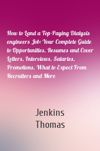 How to Land a Top-Paying Dialysis engineers Job: Your Complete Guide to Opportunities, Resumes and Cover Letters, Interviews, Salaries, Promotions, What to Expect From Recruiters and More