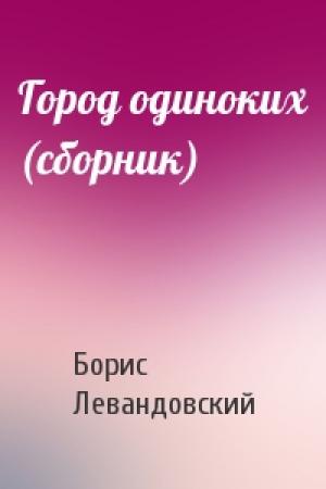 Обложка книги «Город одиноких (сборник)» — Борис Левандовский