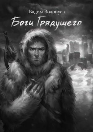 Обложка книги «Боги грядущего» — Вадим Волобуев