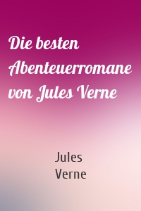 Die besten Abenteuerromane von Jules Verne