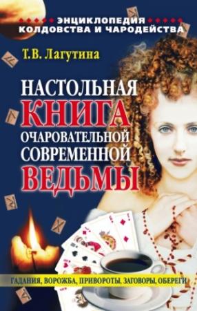 Обложка книги «Настольная книга очаровательной современной ведьмы, или Энциклопедия колдовства и чародейства. Гадания, ворожба, привороты, заговоры, обереги» — Татьяна Лагутина