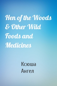 Hen of the Woods & Other Wild Foods and Medicines