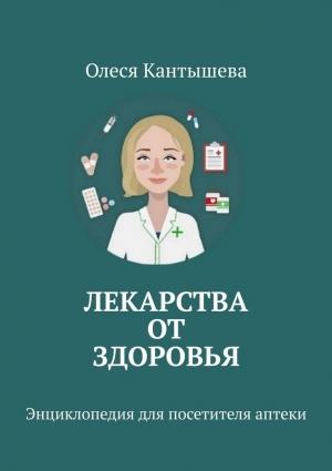 Обложка книги «Лекарства ОТ Здоровья. Энциклопедия для посетителя аптеки» — Олеся Кантышева