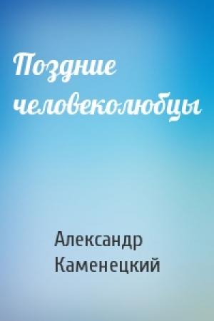 Обложка книги «Поздние человеколюбцы» — Александр Каменецкий