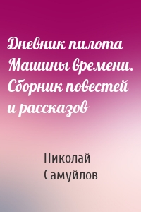 Дневник пилота Машины времени. Сборник повестей и рассказов