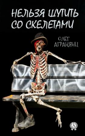 Обложка книги «Нельзя шутить со скелетами» — Олег Агранянц