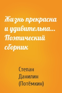 Жизнь прекрасна и удивительна… Поэтический сборник
