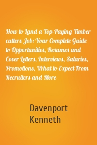 How to Land a Top-Paying Timber cutters Job: Your Complete Guide to Opportunities, Resumes and Cover Letters, Interviews, Salaries, Promotions, What to Expect From Recruiters and More