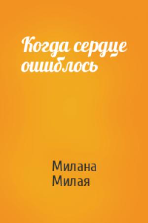 Обложка книги «Когда сердце ошиблось» — Милана Милая