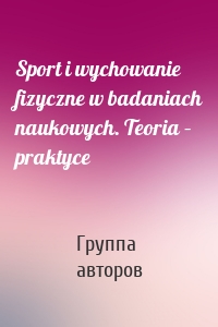 Sport i wychowanie fizyczne w badaniach naukowych. Teoria – praktyce