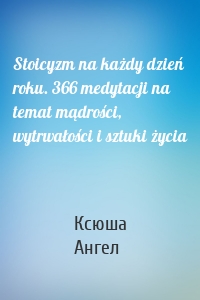 Stoicyzm na każdy dzień roku. 366 medytacji na temat mądrości, wytrwałości i sztuki życia