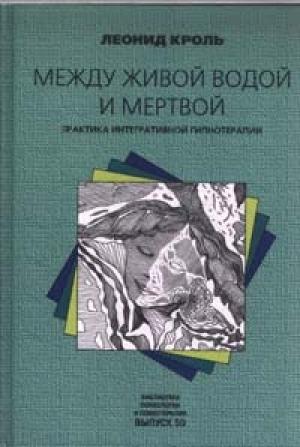 Обложка книги «Между живой водой и мертвой. Практика интегративной гипнотерапии» — Леонид Кроль