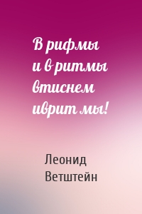 В рифмы и в ритмы втиснем иврит мы!