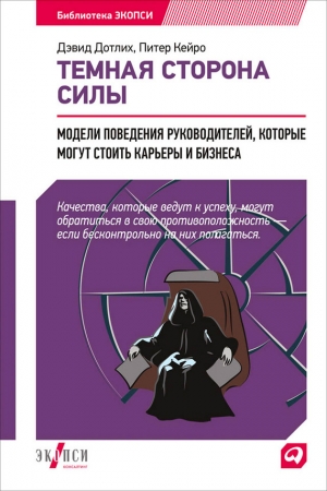 Обложка книги «Темная сторона силы. Модели поведения руководителей, которые могут стоить карьеры и бизнеса» — Дэвид Дотлих, Питер Кейро