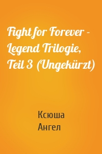 Fight for Forever - Legend Trilogie, Teil 3 (Ungekürzt)