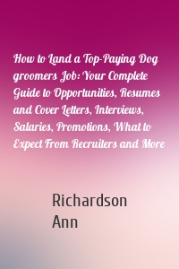 How to Land a Top-Paying Dog groomers Job: Your Complete Guide to Opportunities, Resumes and Cover Letters, Interviews, Salaries, Promotions, What to Expect From Recruiters and More