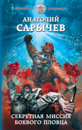 Обложка книги «Секретная миссия боевого пловца» — Анатолий Сарычев