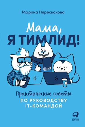 Обложка книги «Мама, я тимлид! Практические советы по руководству IT-командой» — Марина Перескокова