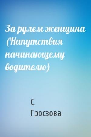 Обложка книги «За рулем женщина (Напутствия начинающему водителю)» — С Гросзова