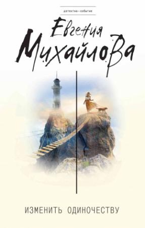 Обложка книги «Изменить одиночеству [сборник]» — Евгения Михайлова