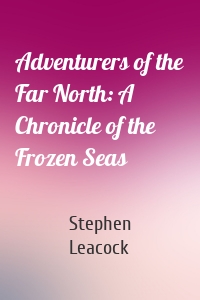 Adventurers of the Far North: A Chronicle of the Frozen Seas