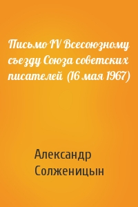 Александр Солженицын - Письмо IV Всесоюзному съезду Союза советских писателей (16 мая 1967)