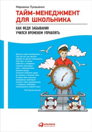 Обложка книги «Тайм-менеджмент для школьника. Как Федя Забывакин учился временем управлять» — Марианна Лукашенко