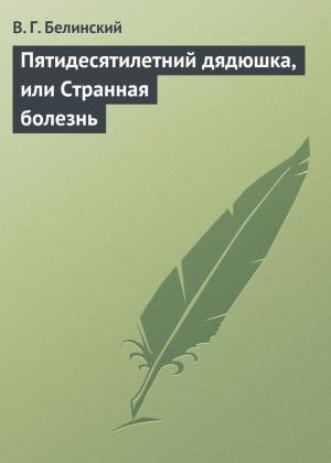 Обложка книги «Пятидесятилетний дядюшка, или Странная болезнь» — Виссарион Белинский