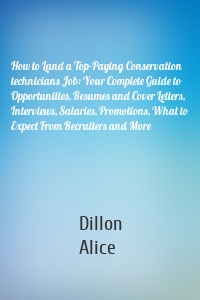 How to Land a Top-Paying Conservation technicians Job: Your Complete Guide to Opportunities, Resumes and Cover Letters, Interviews, Salaries, Promotions, What to Expect From Recruiters and More