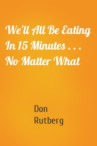 We'll All Be Eating In 15 Minutes . . . No Matter What