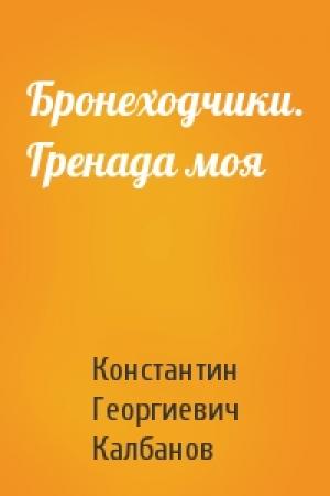 Обложка книги «Бронеходчики. Гренада моя» — Константин Георгиевич Калбанов