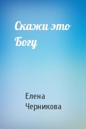Обложка книги «Скажи это Богу» — Елена Черникова