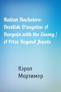 Italian Bachelors: Devilish D'angelos: A Bargain with the Enemy / A Prize Beyond Jewels