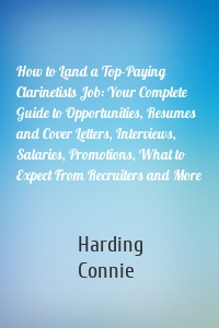 How to Land a Top-Paying Clarinetists Job: Your Complete Guide to Opportunities, Resumes and Cover Letters, Interviews, Salaries, Promotions, What to Expect From Recruiters and More