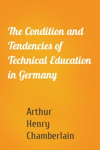 The Condition and Tendencies of Technical Education in Germany