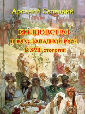 Обложка книги «Колдовство в Юго-Западной Руси в XVIII столетии» — Арсений Селецкий