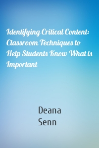 Identifying Critical Content: Classroom Techniques to Help Students Know What is Important