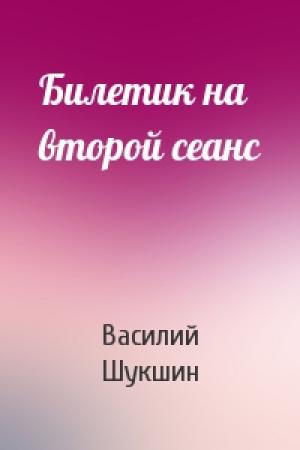 Обложка книги «Билетик на второй сеанс» — Василий Шукшин