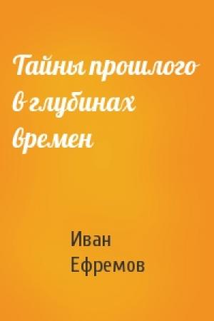Обложка книги «Тайны прошлого в глубинах времен» — Иван Ефремов
