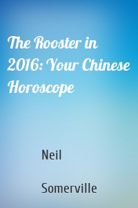 The Rooster in 2016: Your Chinese Horoscope