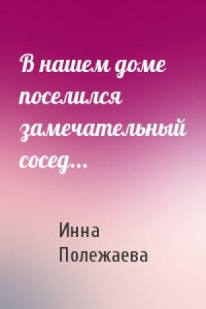 Обложка книги «В нашем доме поселился замечательный сосед...» — Инна Полежаева