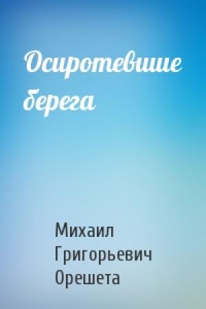 Обложка книги «Осиротевшие берега» — Михаил Григорьевич Орешета