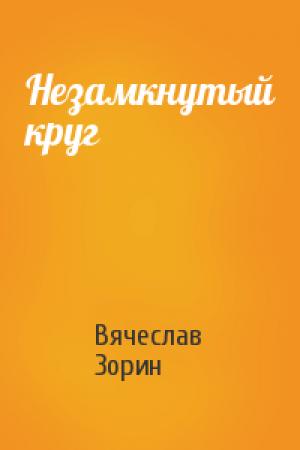 Обложка книги «Незамкнутый круг» — Вячеслав Зорин
