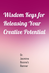 Wisdom Keys for Releasing Your Creative Potential