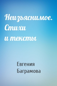 Неизъяснимое. Стихи и тексты