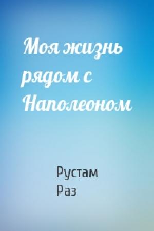 Обложка книги «Моя жизнь рядом с Наполеоном» — Рустам Раз